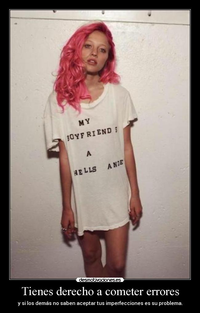 Tienes derecho a cometer errores - y si los demás no saben aceptar tus imperfecciones es su problema.
