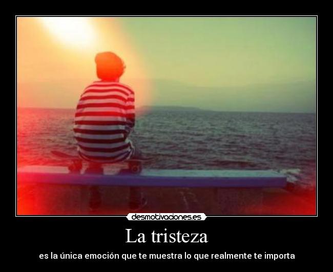 La tristeza - es la única emoción que te muestra lo que realmente te importa