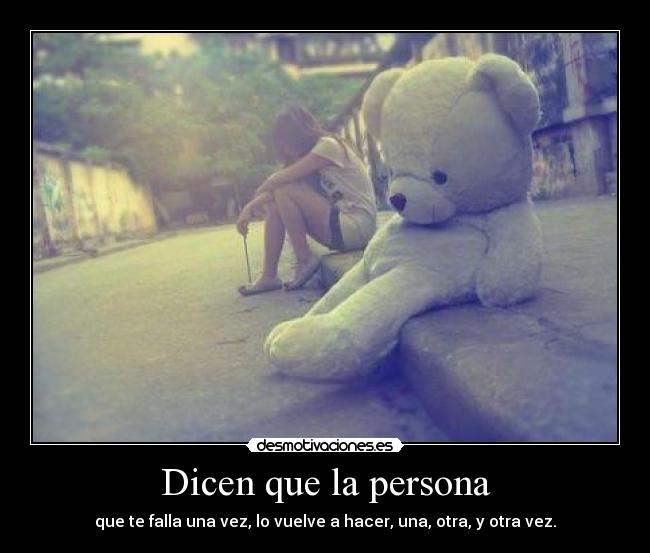 Dicen que la persona - que te falla una vez, lo vuelve a hacer, una, otra, y otra vez.