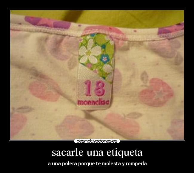 sacarle una etiqueta - a una polera porque te molesta y romperla