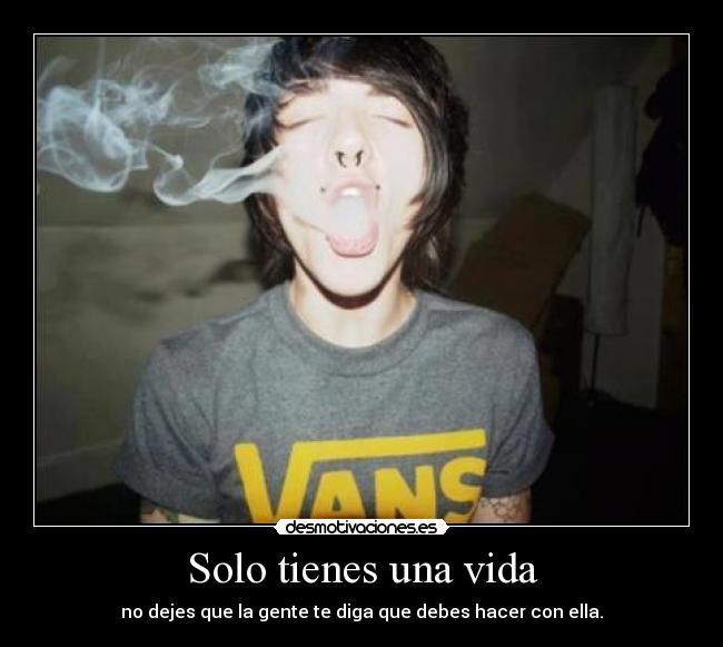 Solo tienes una vida - no dejes que la gente te diga que debes hacer con ella.
