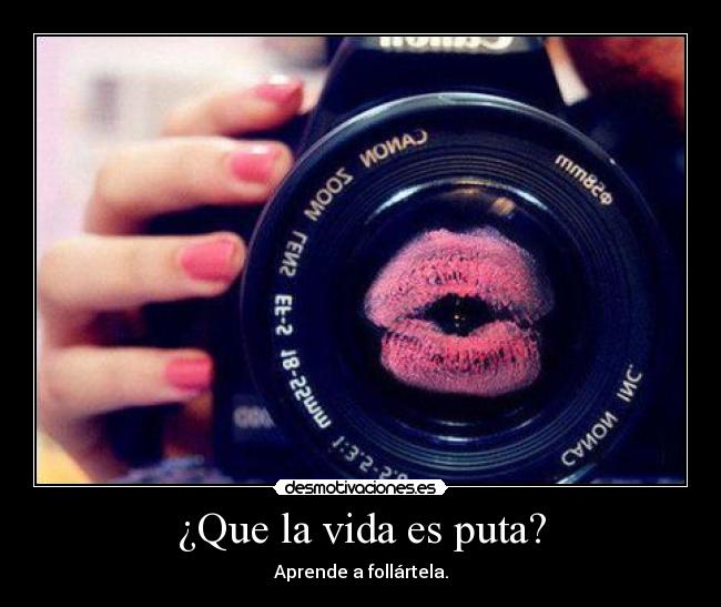 ¿Que la vida es puta? - Aprende a follártela.