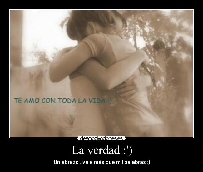 La verdad :) - Un abrazo . vale más que mil palabras :)