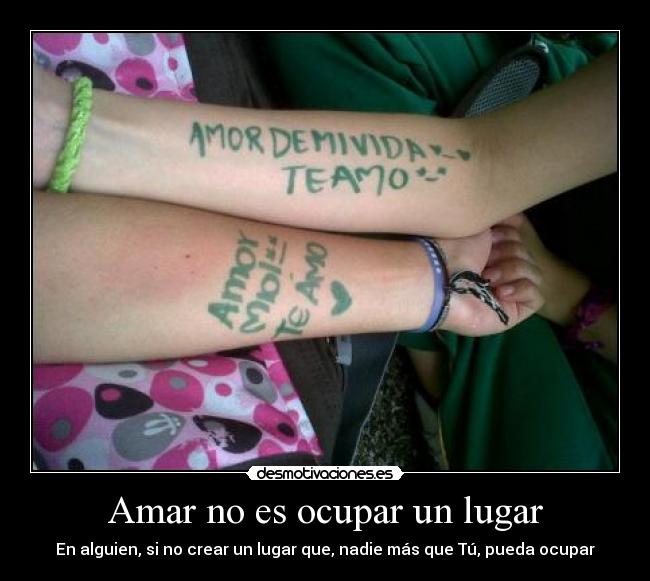 Amar no es ocupar un lugar - En alguien, si no crear un lugar que, nadie más que Tú, pueda ocupar