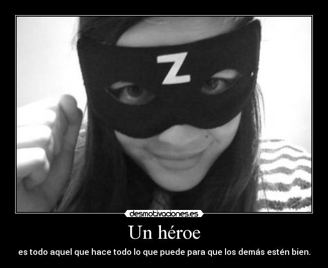 Un héroe - es todo aquel que hace todo lo que puede para que los demás estén bien.