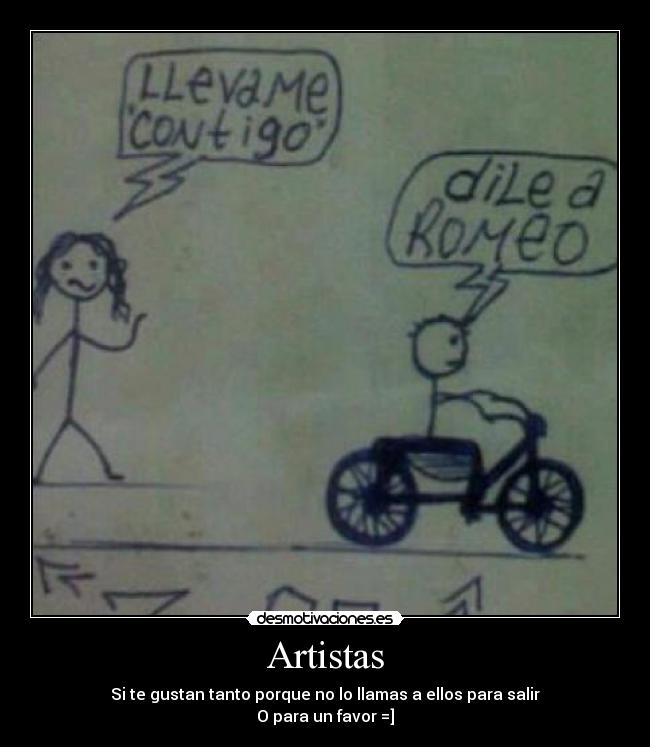 Artistas - Si te gustan tanto porque no lo llamas a ellos para salir
O para un favor =]
