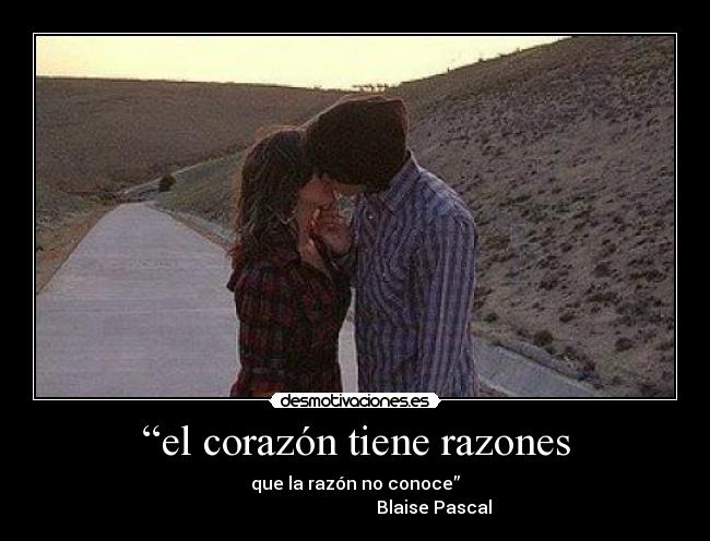 “el corazón tiene razones - que la razón no conoce”
Blaise Pascal