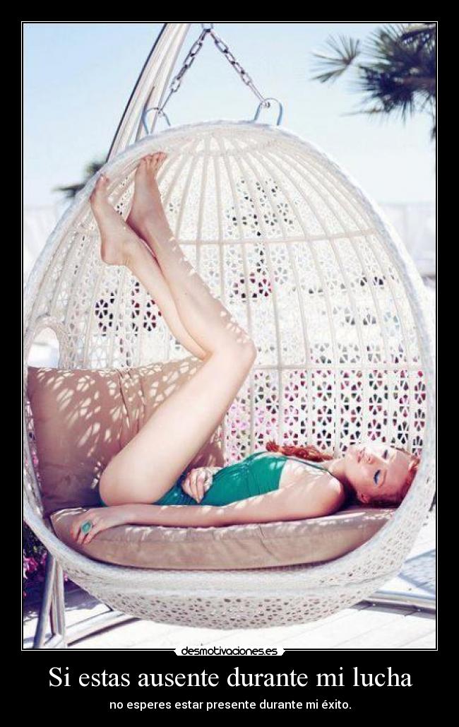 Si estas ausente durante mi lucha - no esperes estar presente durante mi éxito.