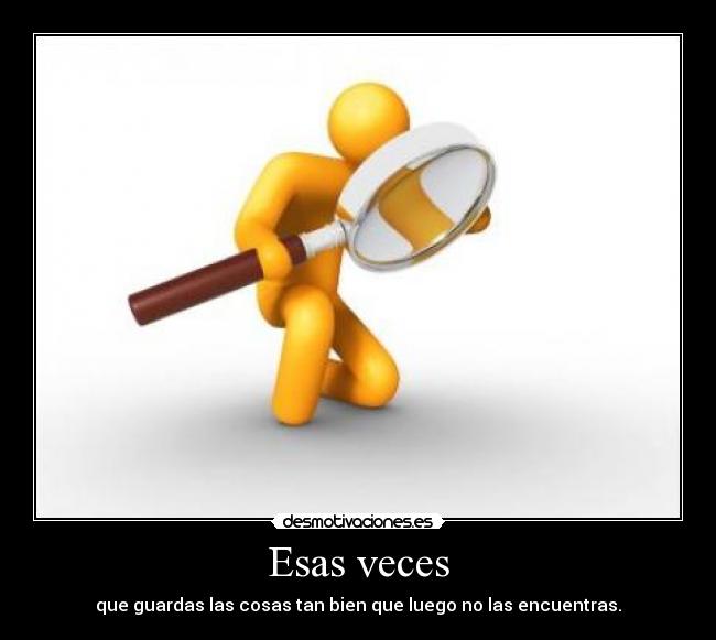 Esas veces - que guardas las cosas tan bien que luego no las encuentras.