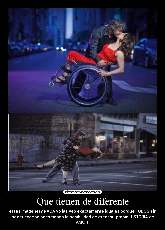 Que tienen de diferente - estas imágenes? NADA yo las veo exactamente iguales porque TODOS sin
hacer excepciones tienen la posibilidad de crear su propia HISTORIA de
AMOR ♥