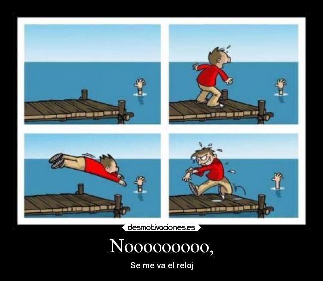 Nooooooooo, - Se me va el reloj