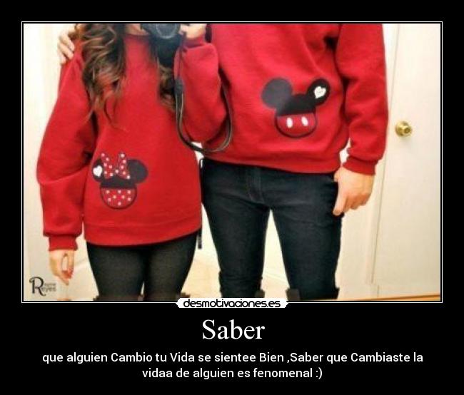 Saber - que alguien Cambio tu Vida se sientee Bien ,Saber que Cambiaste la
vidaa de alguien es fenomenal :)