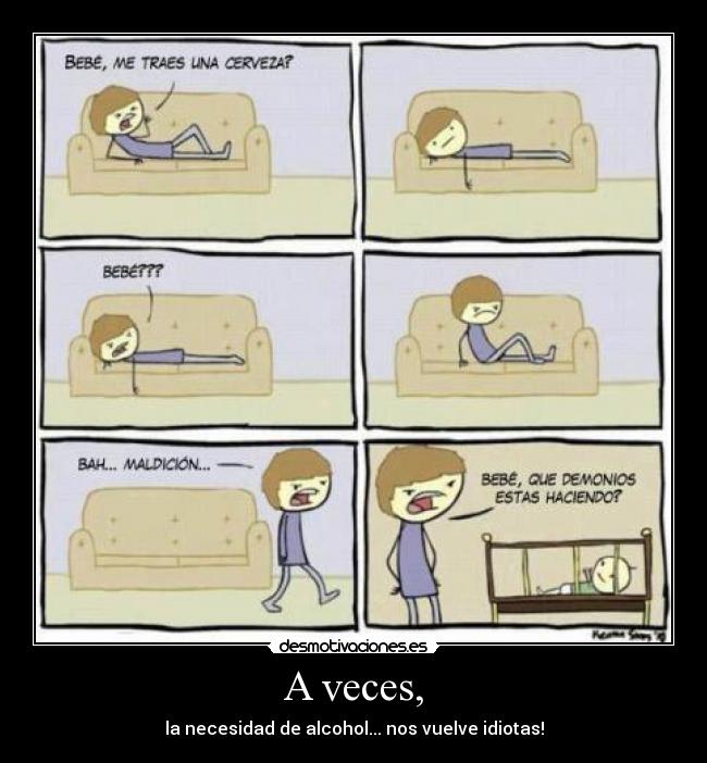 A veces, - la necesidad de alcohol... nos vuelve idiotas!