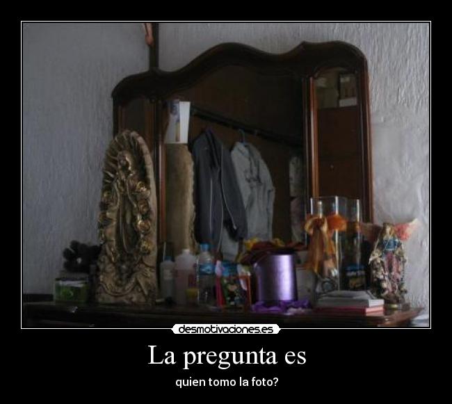 La pregunta es - quien tomo la foto?