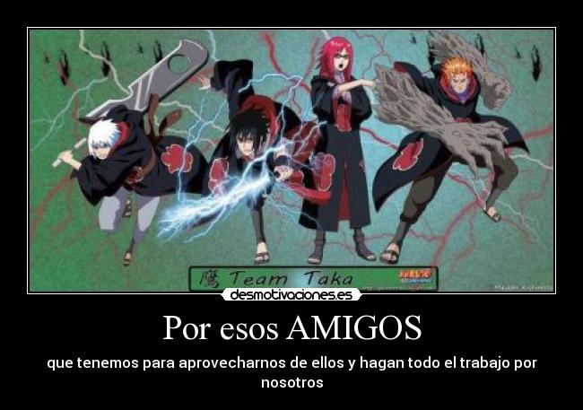 Por esos AMIGOS - que tenemos para aprovecharnos de ellos y hagan todo el trabajo por nosotros