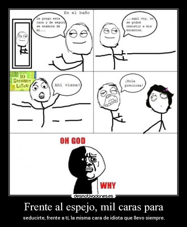 Frente al espejo, mil caras para - seducirte, frente a tí, la misma cara de idiota que llevo siempre.