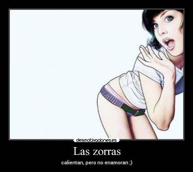 Las zorras - calientan, pero no enamoran ;)