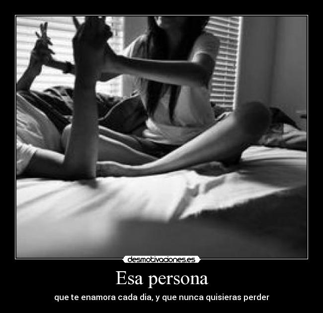 Esa persona - que te enamora cada dia, y que nunca quisieras perder♥