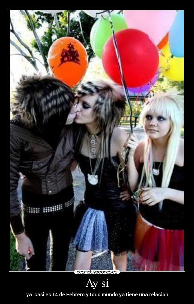 Ay si - ya  casi es 14 de Febrero y todo mundo ya tiene una relación