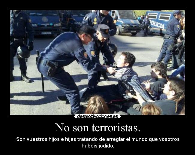 No son terroristas. - Son vuestros hijos e hijas tratando de arreglar el mundo que vosotros habéis jodido.