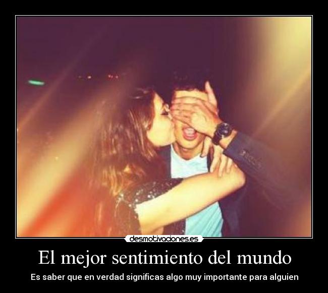 El mejor sentimiento del mundo - Es saber que en verdad significas algo muy importante para alguien