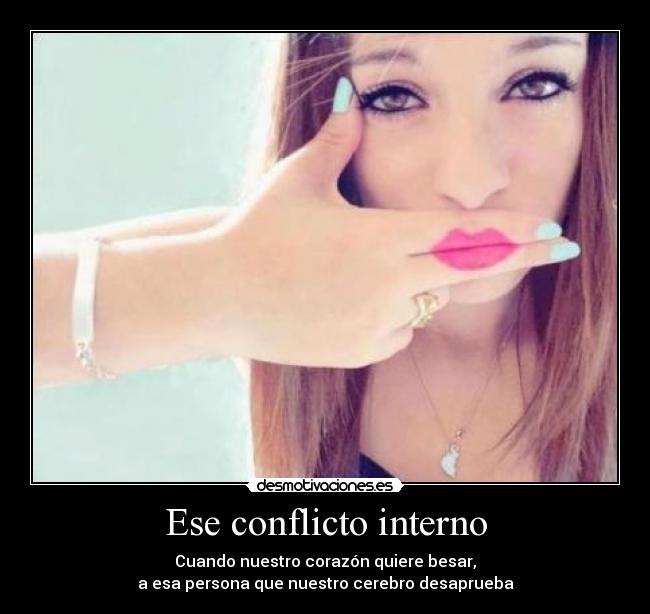 Ese conflicto interno - Cuando nuestro corazón quiere besar,
a esa persona que nuestro cerebro desaprueba