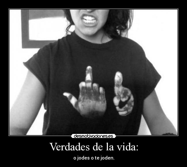 Verdades de la vida: - o jodes o te joden.