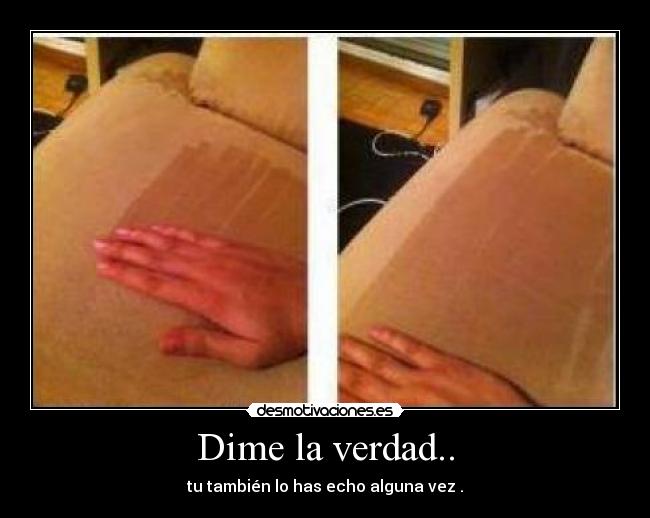 Dime la verdad.. -