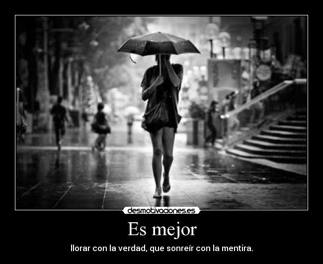 Es mejor - llorar con la verdad, que sonreír con la mentira.