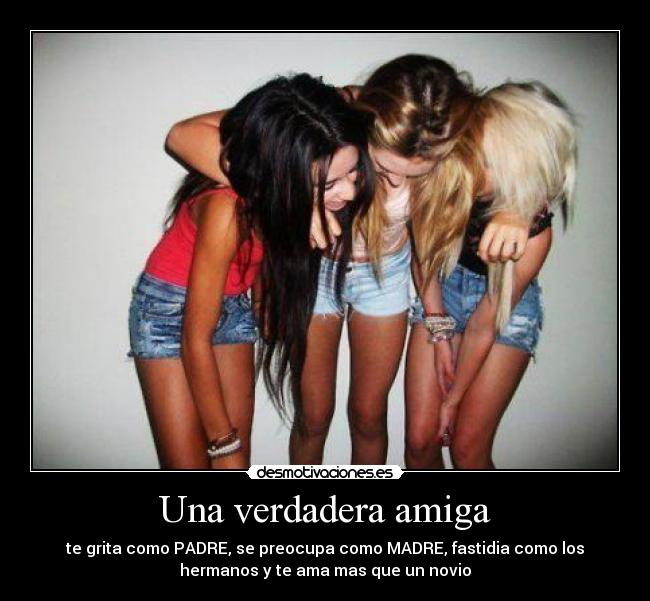 Una verdadera amiga - te grita como PADRE, se preocupa como MADRE, fastidia como los
hermanos y te ama mas que un novio♥