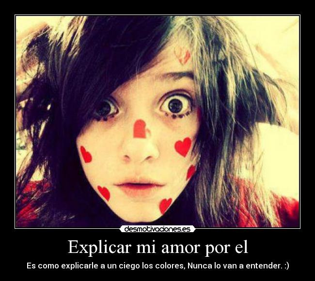 Explicar mi amor por el - Es como explicarle a un ciego los colores, Nunca lo van a entender. :)