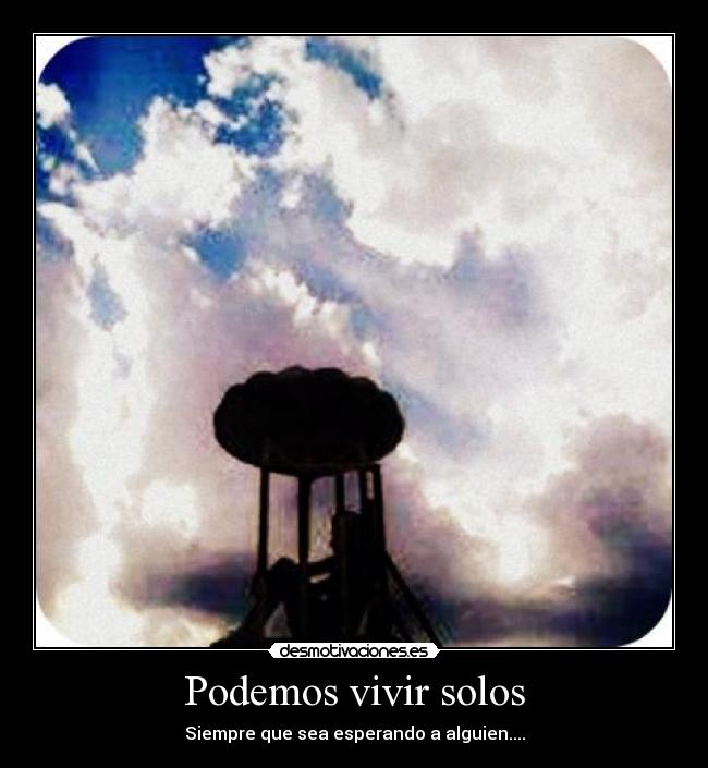 Podemos vivir solos - Siempre que sea esperando a alguien....