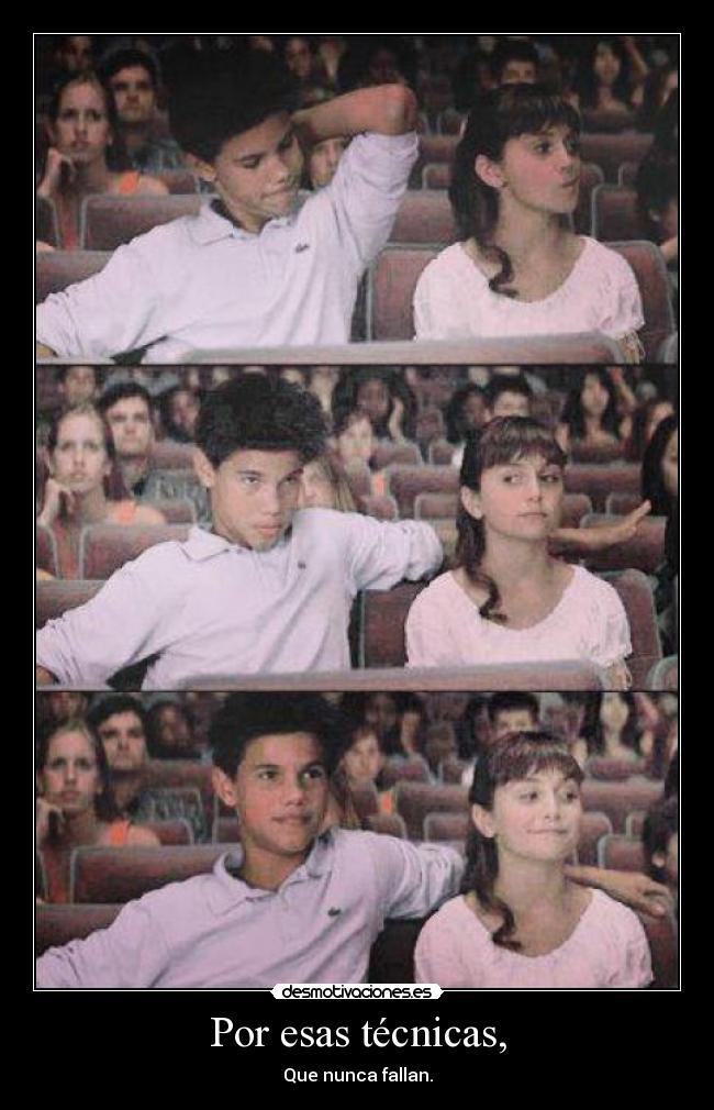 Por esas técnicas, - Que nunca fallan.