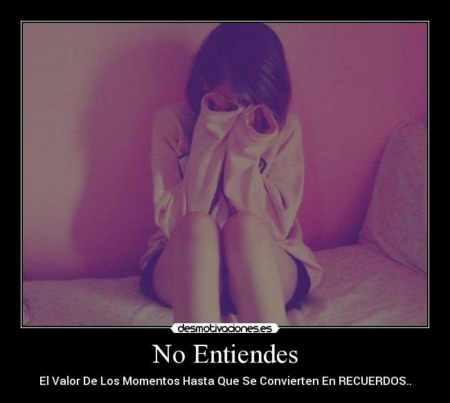 No Entiendes - El Valor De Los Momentos Hasta Que Se Convierten En RECUERDOS..