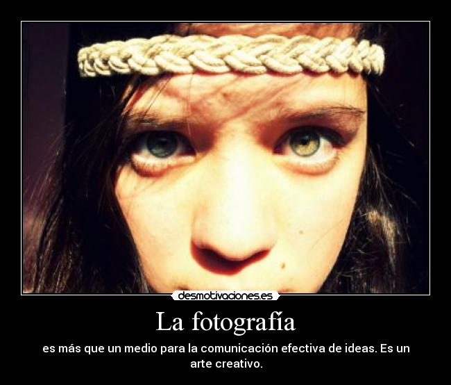 La fotografía - es más que un medio para la comunicación efectiva de ideas. Es un arte creativo.