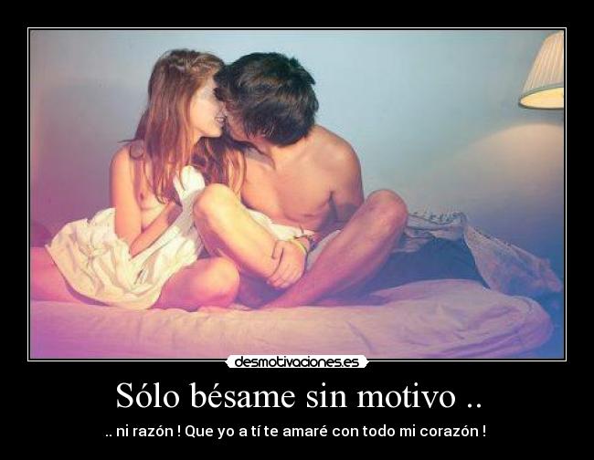 Sólo bésame sin motivo .. -