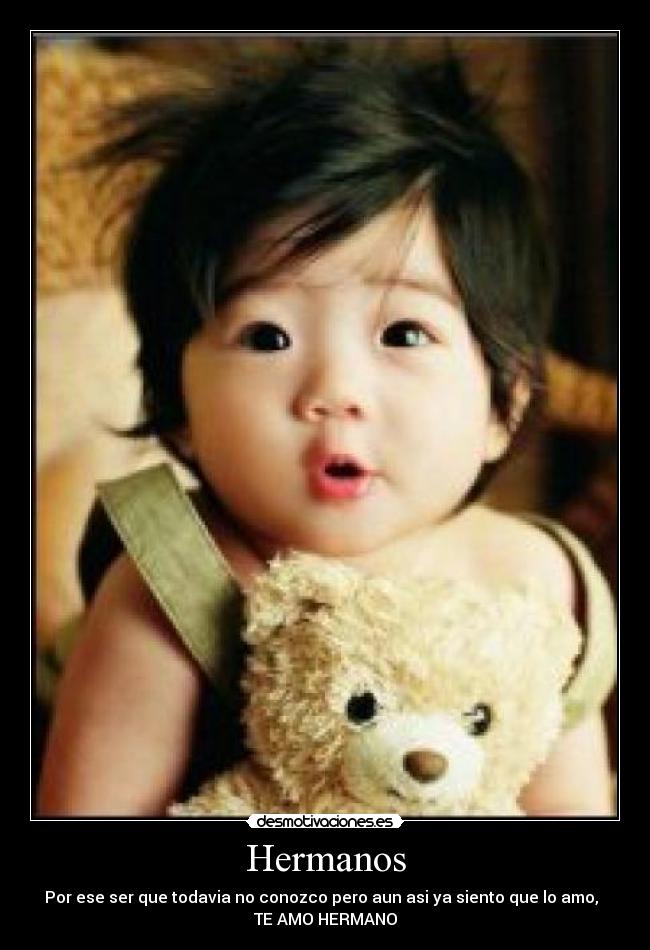 Hermanos - Por ese ser que todavia no conozco pero aun asi ya siento que lo amo,  
TE AMO HERMANO