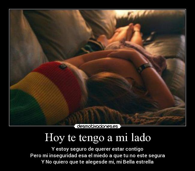 Hoy te tengo a mi lado - Y estoy seguro de querer estar contigo
Pero mi inseguridad esa el miedo a que tu no este segura
Y No quiero que te alegesde mi, mi Bella estrella