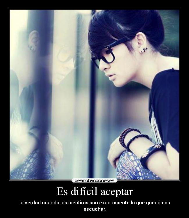 Es difícil aceptar - la verdad cuando las mentiras son exactamente lo que queríamos escuchar.