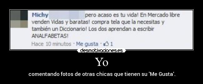 Yo - comentando fotos de otras chicas que tienen su Me Gusta.