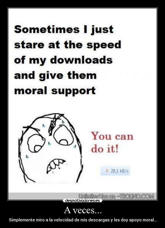 A veces... - Simplemente miro a la velocidad de mis descargas y les doy apoyo moral...