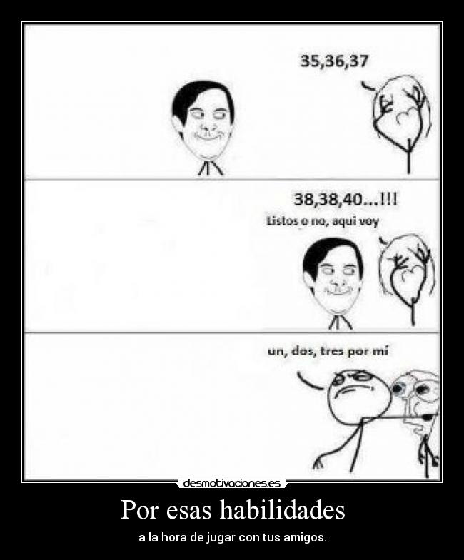 Por esas habilidades - a la hora de jugar con tus amigos.