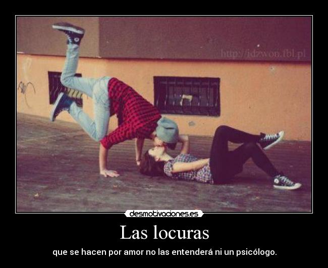 Las locuras - que se hacen por amor no las entenderá ni un psicólogo.