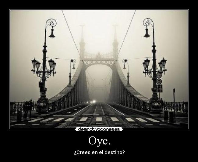 Oye. - ¿Crees en el destino?