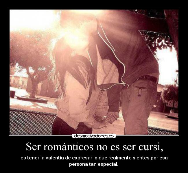 Ser románticos no es ser cursi, - es tener la valentía de expresar lo que realmente sientes por esa
persona tan especial. ♥