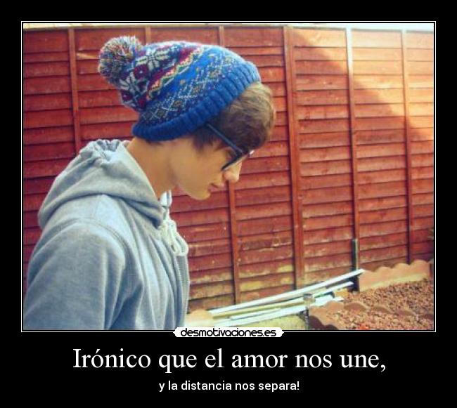 Irónico que el amor nos une, - y la distancia nos separa!