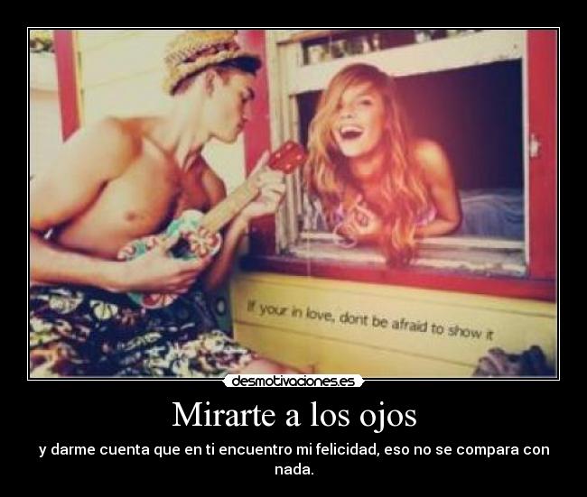 Mirarte a los ojos - y darme cuenta que en ti encuentro mi felicidad, eso no se compara con nada.