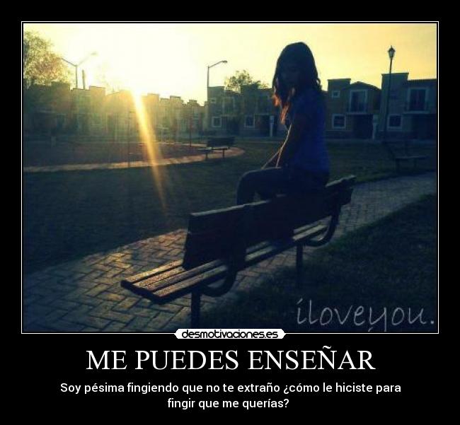 ME PUEDES ENSEÑAR - Soy pésima fingiendo que no te extraño ¿cómo le hiciste para
fingir que me querías? ♥