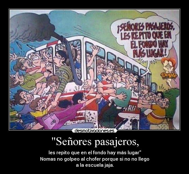 Señores pasajeros, - les repito que en el fondo hay más lugar
Nomas no golpeo al chofer porque si no no llego
a la escuela jaja.