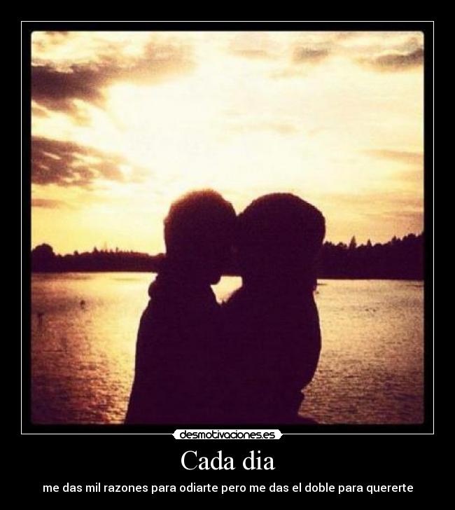 Cada dia - me das mil razones para odiarte pero me das el doble para quererte